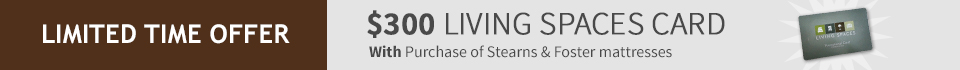 Limited Time Offer | $300 Living Spaces Card with Purchase of Stearns & Foster Mattresses